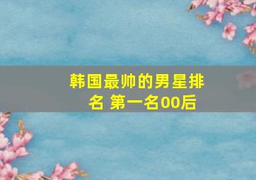 韩国最帅的男星排名 第一名00后